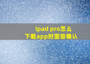 ipad pro怎么下载app时面容确认